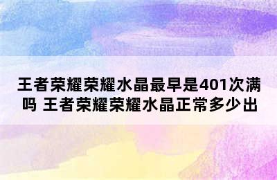 王者荣耀荣耀水晶最早是401次满吗 王者荣耀荣耀水晶正常多少出